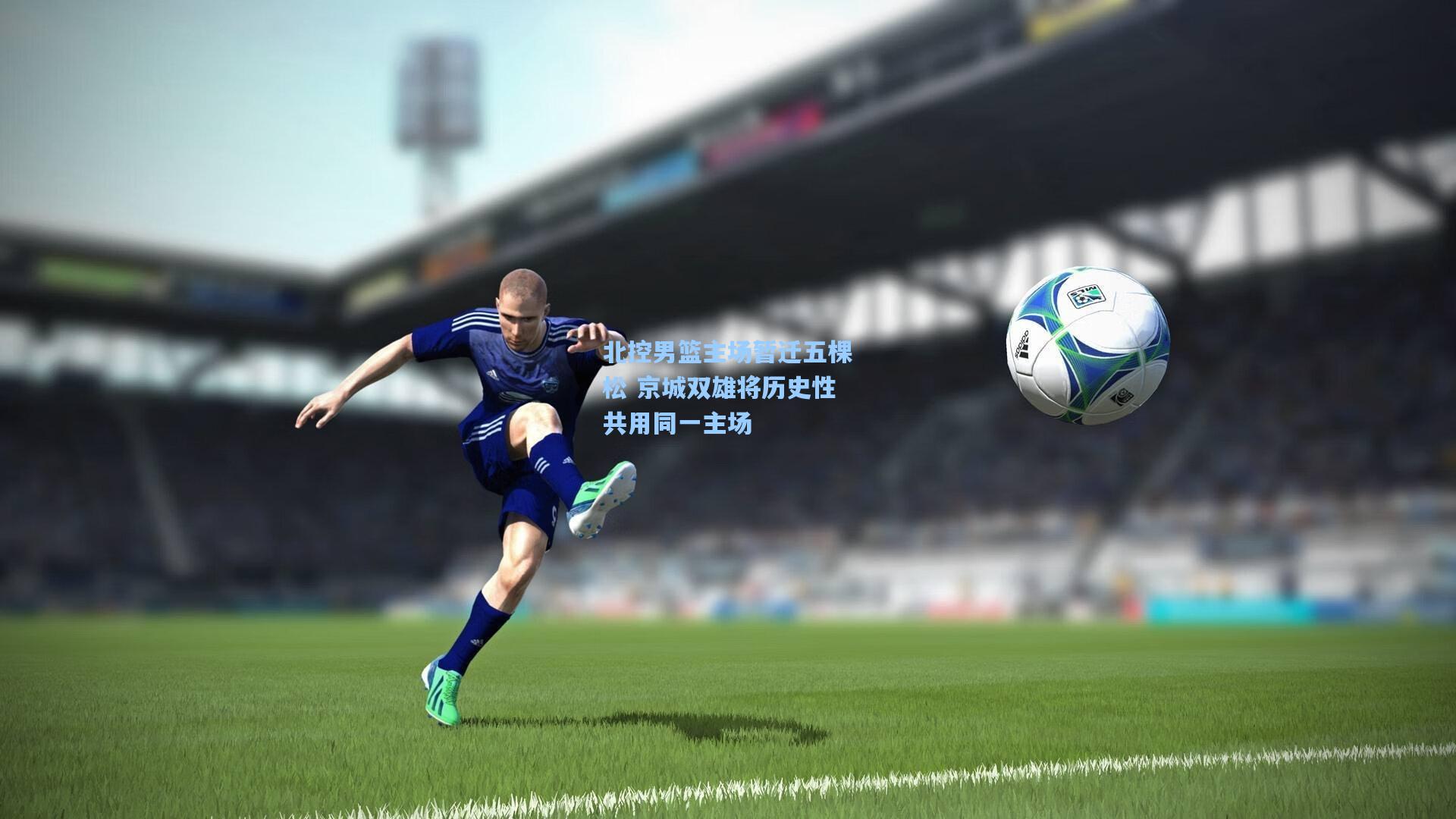 北控男篮主场暂迁五棵松 京城双雄将历史性共用同一主场