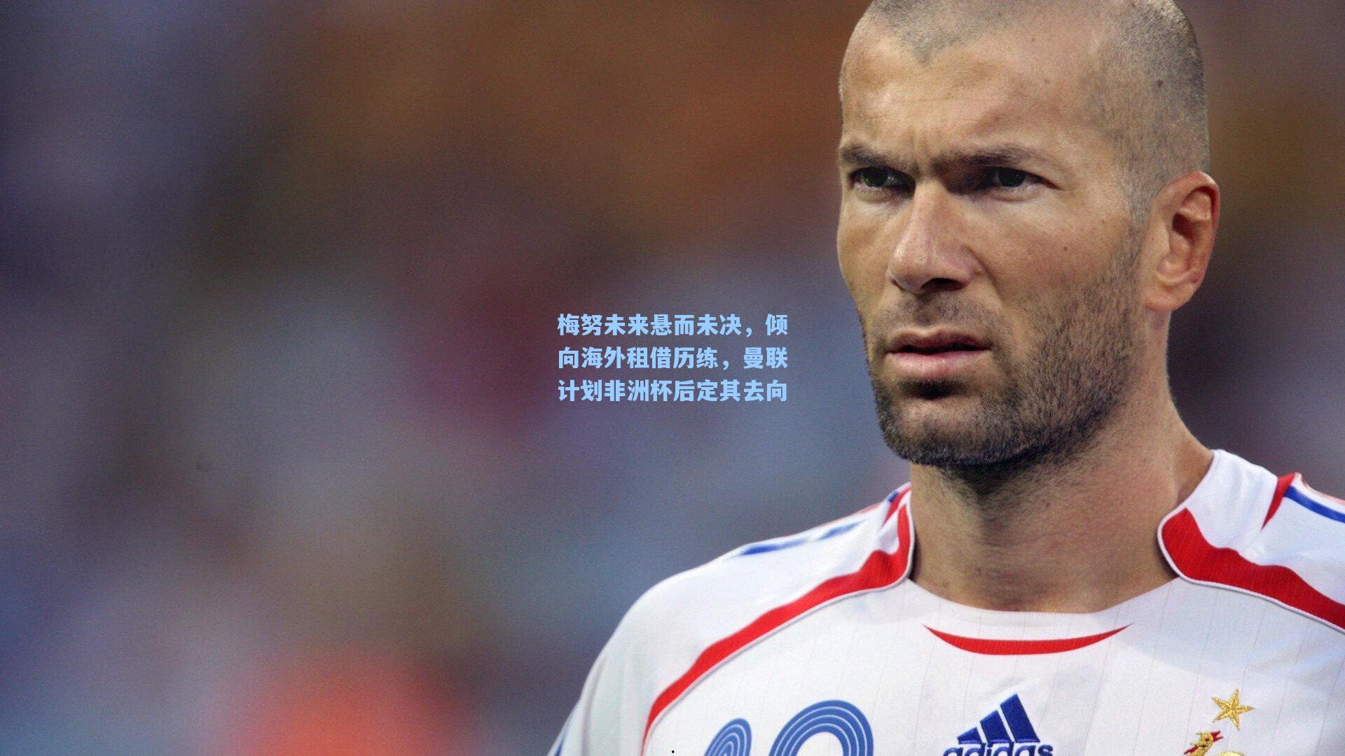 梅努未来悬而未决，倾向海外租借历练，曼联计划非洲杯后定其去向