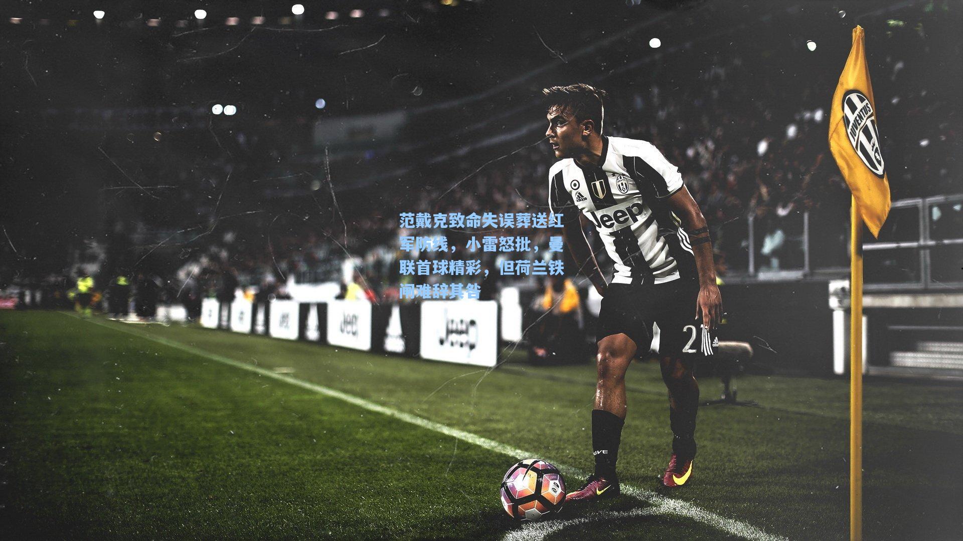 范戴克致命失误葬送红军防线，小雷怒批，曼联首球精彩，但荷兰铁闸难辞其咎