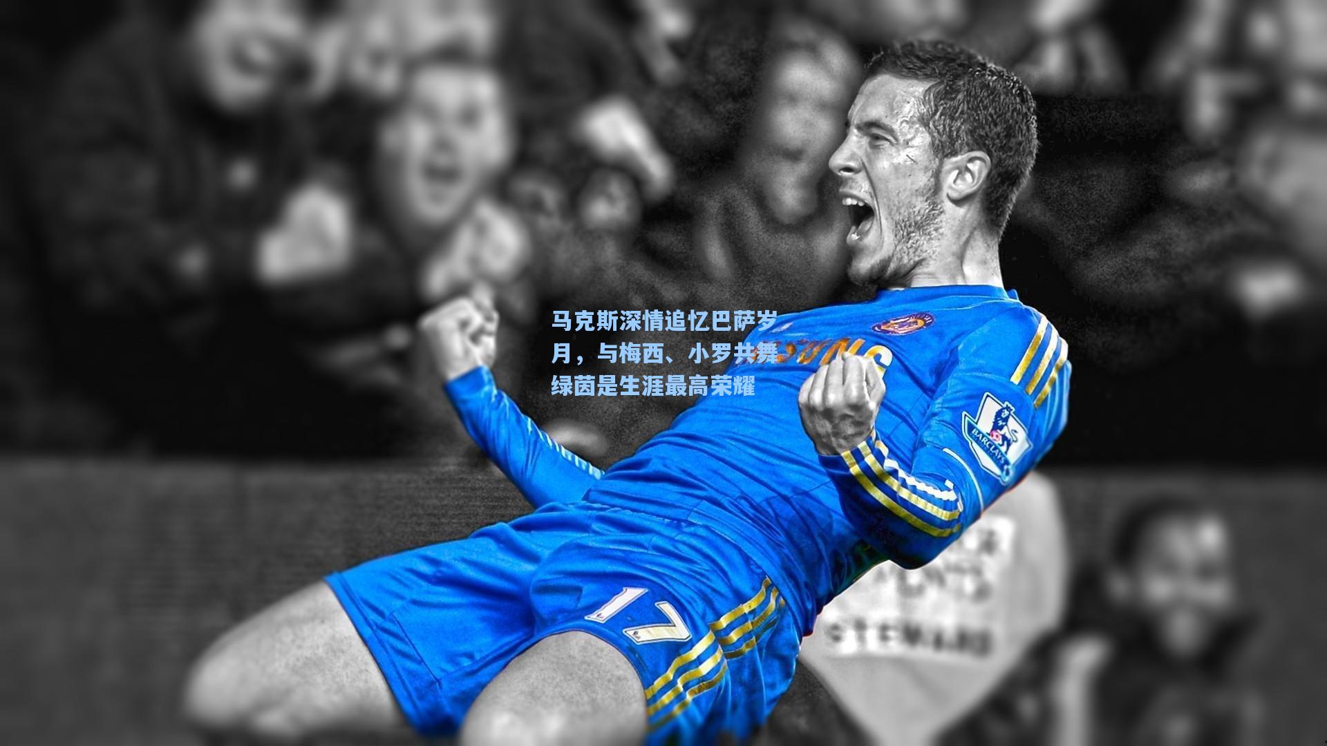 马克斯深情追忆巴萨岁月，与梅西、小罗共舞绿茵是生涯最高荣耀