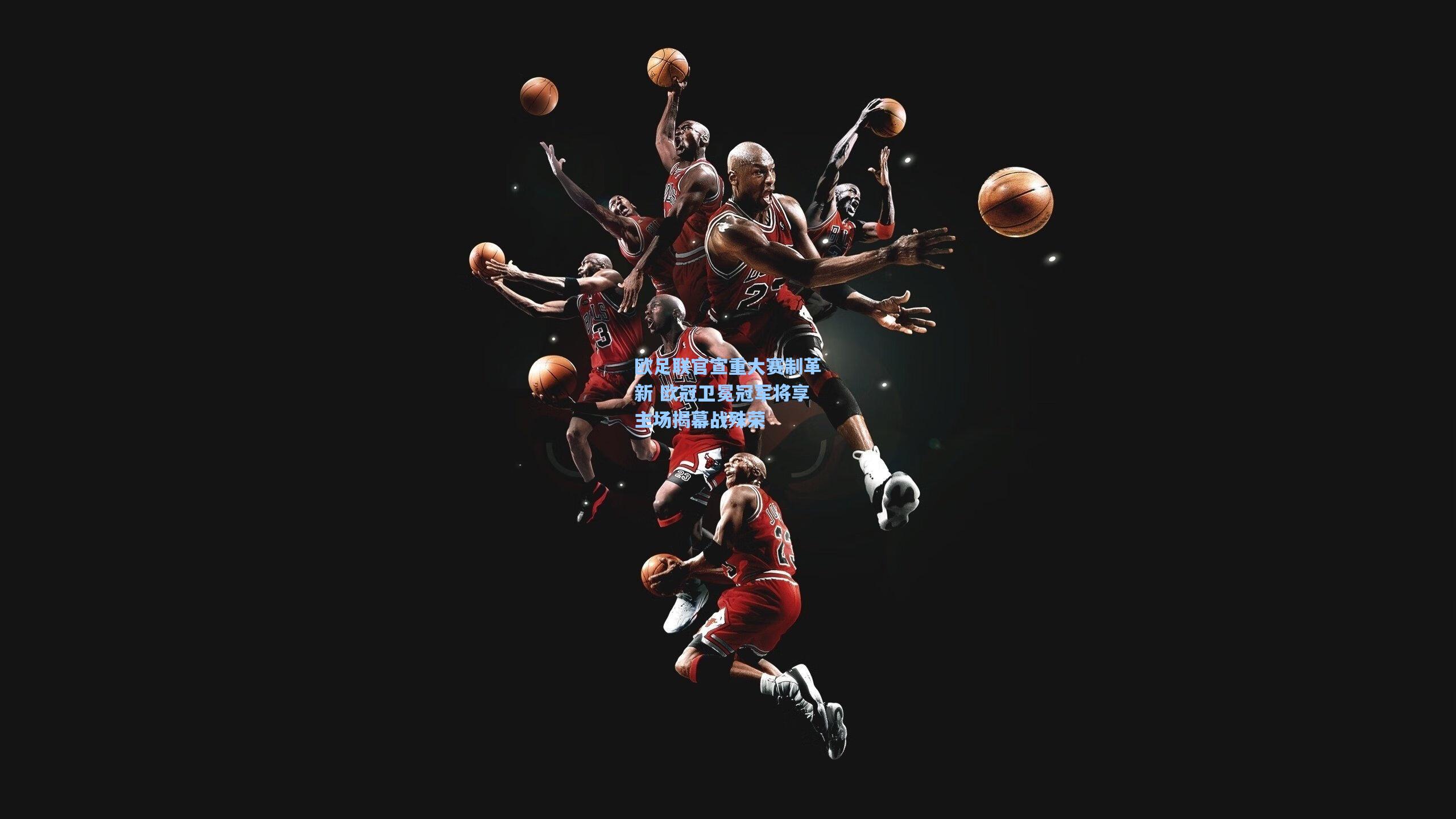 欧足联官宣重大赛制革新 欧冠卫冕冠军将享主场揭幕战殊荣