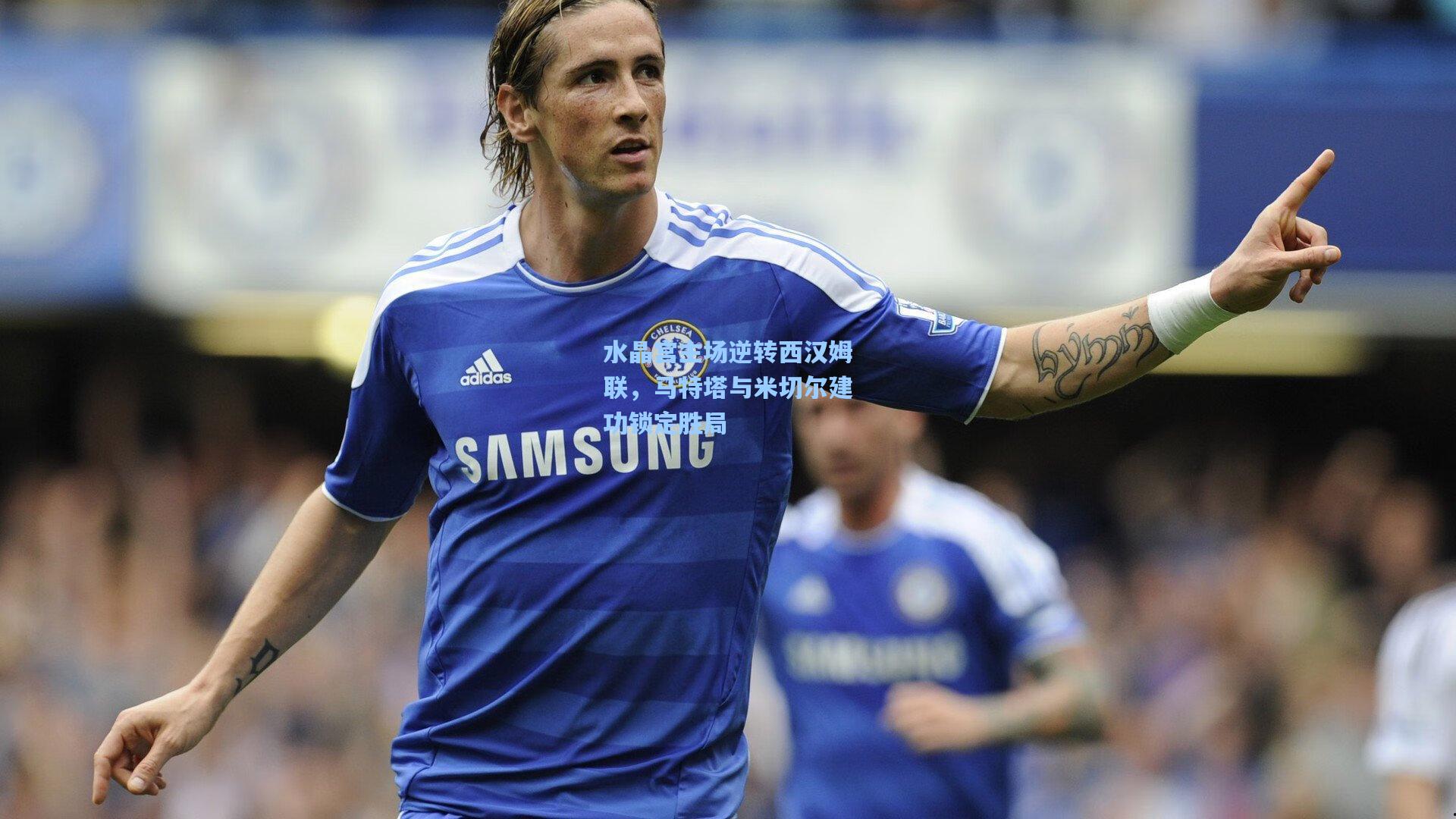 水晶宫主场逆转西汉姆联，马特塔与米切尔建功锁定胜局