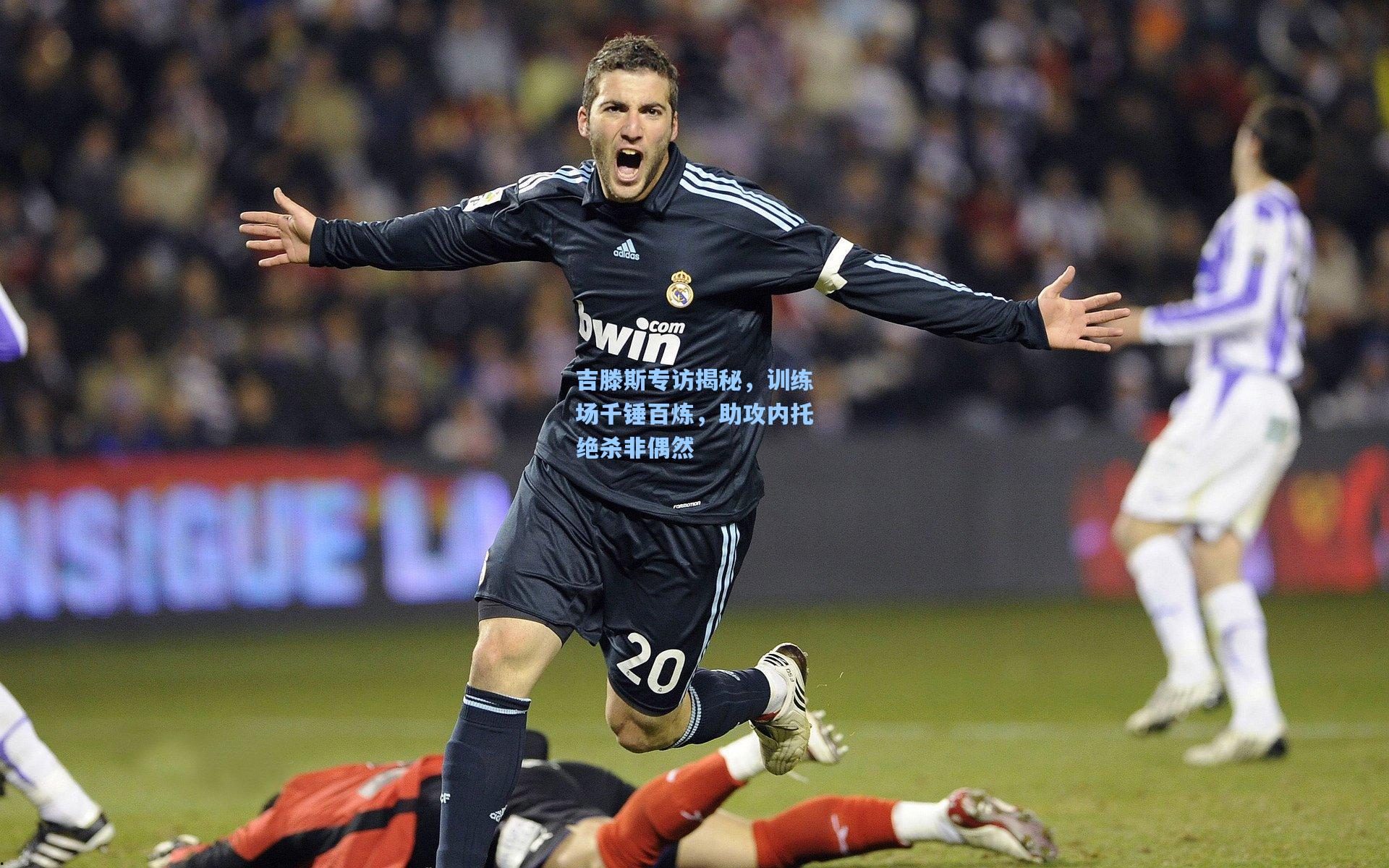 吉滕斯专访揭秘，训练场千锤百炼，助攻内托绝杀非偶然