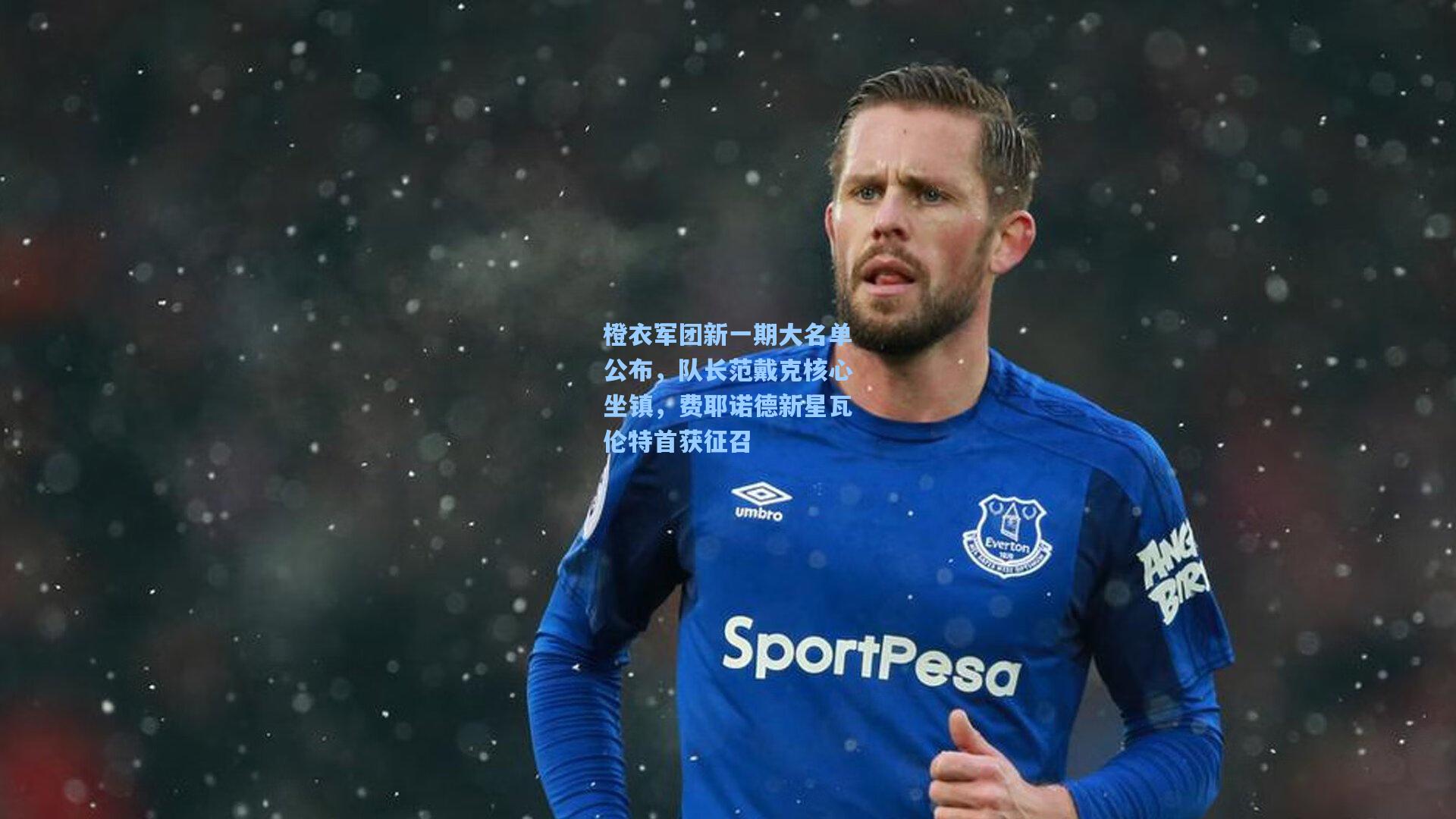 橙衣军团新一期大名单公布，队长范戴克核心坐镇，费耶诺德新星瓦伦特首获征召